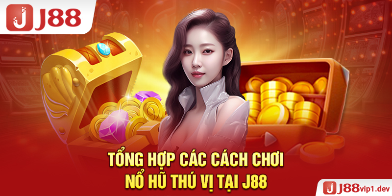 Tổng Hợp Các Cách Chơi Nổ Hũ Thú Vị Tại J88